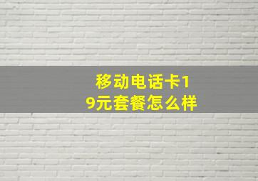 移动电话卡19元套餐怎么样