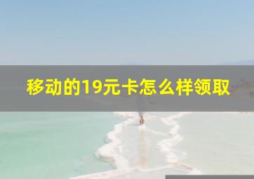 移动的19元卡怎么样领取