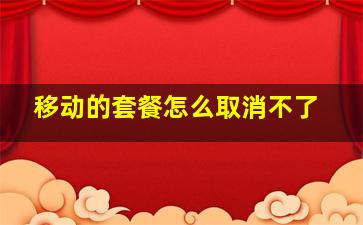 移动的套餐怎么取消不了