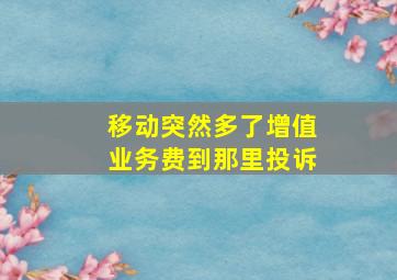 移动突然多了增值业务费到那里投诉