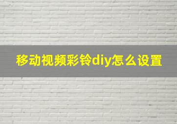 移动视频彩铃diy怎么设置