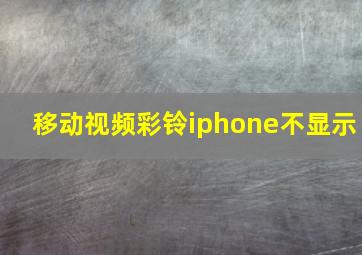 移动视频彩铃iphone不显示