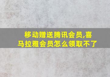 移动赠送腾讯会员,喜马拉雅会员怎么领取不了