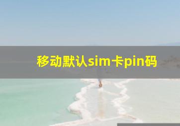 移动默认sim卡pin码