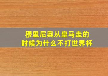 穆里尼奥从皇马走的时候为什么不打世界杯