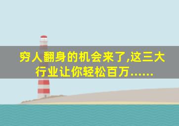 穷人翻身的机会来了,这三大行业让你轻松百万......