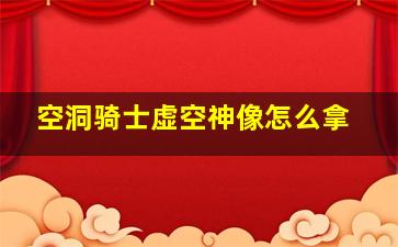 空洞骑士虚空神像怎么拿