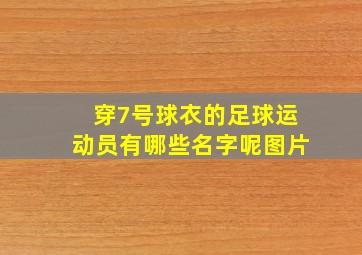 穿7号球衣的足球运动员有哪些名字呢图片