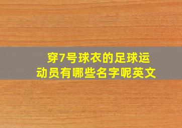 穿7号球衣的足球运动员有哪些名字呢英文