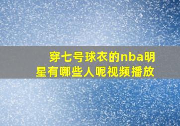 穿七号球衣的nba明星有哪些人呢视频播放