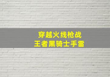 穿越火线枪战王者黑骑士手雷