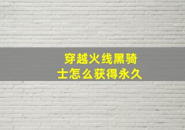 穿越火线黑骑士怎么获得永久