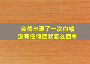 突然出现了一次血精没有任何症状怎么回事