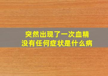 突然出现了一次血精没有任何症状是什么病