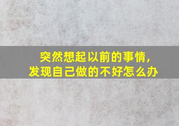 突然想起以前的事情,发现自己做的不好怎么办