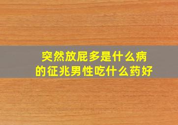 突然放屁多是什么病的征兆男性吃什么药好