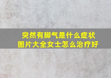 突然有脚气是什么症状图片大全女士怎么治疗好