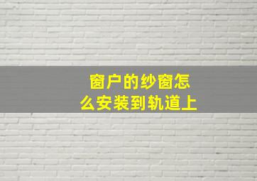 窗户的纱窗怎么安装到轨道上