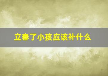 立春了小孩应该补什么