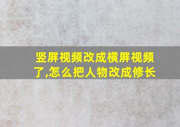 竖屏视频改成横屏视频了,怎么把人物改成修长