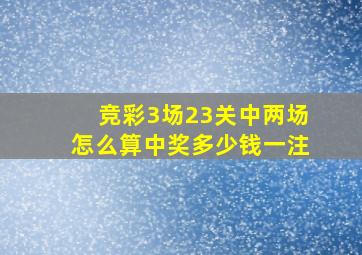 竞彩3场23关中两场怎么算中奖多少钱一注