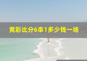 竞彩比分6串1多少钱一场