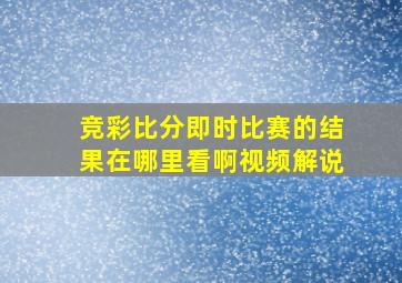 竞彩比分即时比赛的结果在哪里看啊视频解说