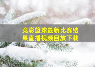 竞彩篮球最新比赛结果直播视频回放下载