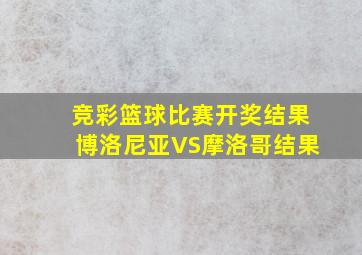 竞彩篮球比赛开奖结果博洛尼亚VS摩洛哥结果