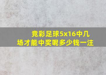 竞彩足球5x16中几场才能中奖呢多少钱一注