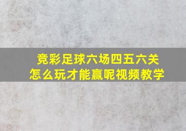 竞彩足球六场四五六关怎么玩才能赢呢视频教学