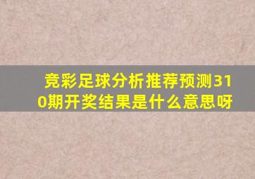 竞彩足球分析推荐预测310期开奖结果是什么意思呀