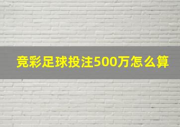 竞彩足球投注500万怎么算