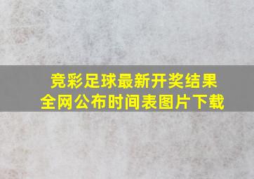 竞彩足球最新开奖结果全网公布时间表图片下载