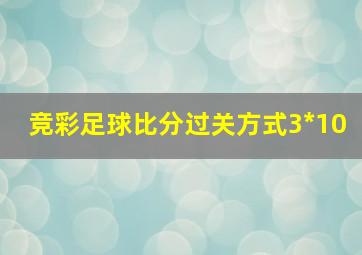 竞彩足球比分过关方式3*10