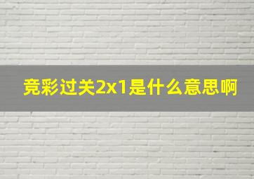 竞彩过关2x1是什么意思啊