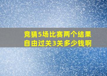 竞猜5场比赛两个结果自由过关3关多少钱啊