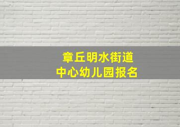 章丘明水街道中心幼儿园报名