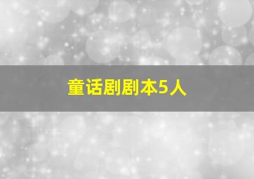 童话剧剧本5人