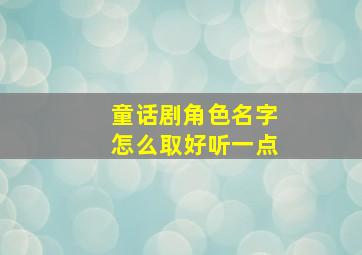 童话剧角色名字怎么取好听一点