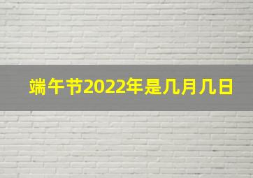 端午节2022年是几月几日