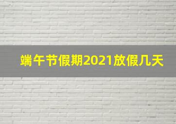 端午节假期2021放假几天