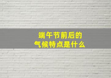 端午节前后的气候特点是什么