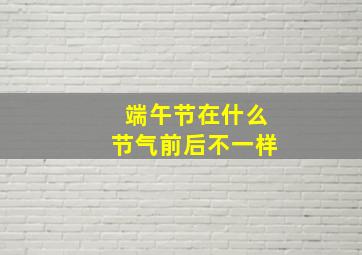 端午节在什么节气前后不一样