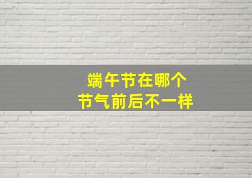 端午节在哪个节气前后不一样