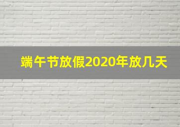 端午节放假2020年放几天