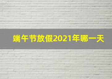 端午节放假2021年哪一天