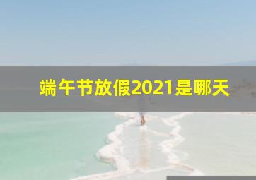 端午节放假2021是哪天