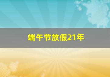 端午节放假21年