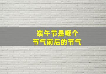 端午节是哪个节气前后的节气